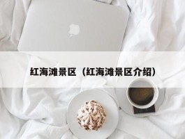红海滩景区（红海滩景区介绍）