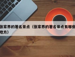 张家界的著名景点（张家界的著名景点有哪些地方）