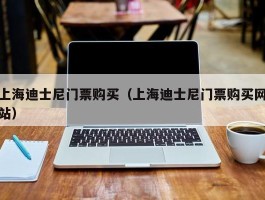 上海迪士尼门票购买（上海迪士尼门票购买网站）