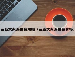 三亚大东海住宿攻略（三亚大东海住宿价格）