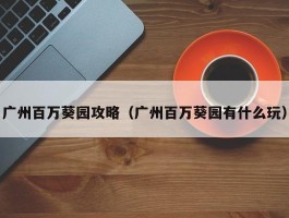 广州百万葵园攻略（广州百万葵园有什么玩）