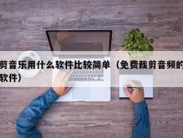 剪音乐用什么软件比较简单（免费裁剪音频的软件）