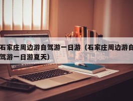 石家庄周边游自驾游一日游（石家庄周边游自驾游一日游夏天）