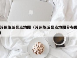 苏州旅游景点地图（苏州旅游景点地图分布图）