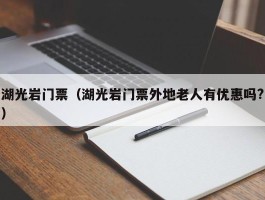 湖光岩门票（湖光岩门票外地老人有优惠吗?）
