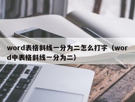 word表格斜线一分为二怎么打字（word中表格斜线一分为二）