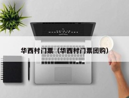 华西村门票（华西村门票团购）