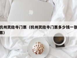 杭州灵隐寺门票（杭州灵隐寺门票多少钱一张票）