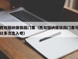西双版纳傣族园门票（西双版纳傣族园门票可以多次出入吧）