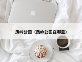 凤岭公园（凤岭公园在哪里）