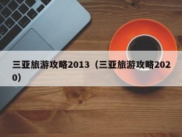 三亚旅游攻略2013（三亚旅游攻略2020）