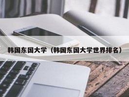 韩国东国大学（韩国东国大学世界排名）