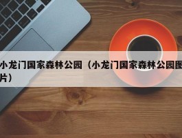 小龙门国家森林公园（小龙门国家森林公园图片）