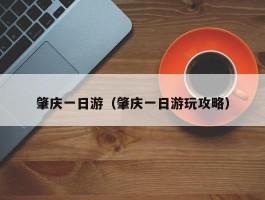 肇庆一日游（肇庆一日游玩攻略）