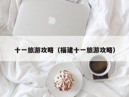 十一旅游攻略（福建十一旅游攻略）