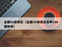 全国5a级景区（全国5A级景区品牌100强榜单）
