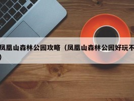 凤凰山森林公园攻略（凤凰山森林公园好玩不）
