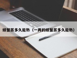 螃蟹蒸多久能熟（一两的螃蟹蒸多久能熟）