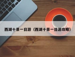 西湖十景一日游（西湖十景一日游攻略）
