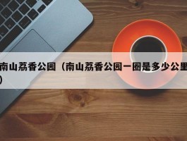 南山荔香公园（南山荔香公园一圈是多少公里）