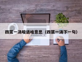 四菜一汤暗语啥意思（四菜一汤下一句）