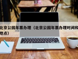 北京公园年票办理（北京公园年票办理时间和地点）