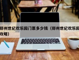 郑州世纪欢乐园门票多少钱（郑州世纪欢乐园攻略）
