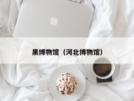 黑博物馆（河北博物馆）