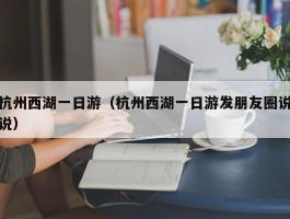 杭州西湖一日游（杭州西湖一日游发朋友圈说说）
