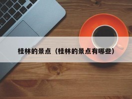 桂林的景点（桂林的景点有哪些）