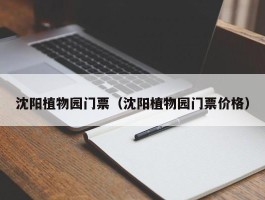 沈阳植物园门票（沈阳植物园门票价格）