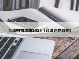 台湾购物攻略2013（台湾购物攻略）