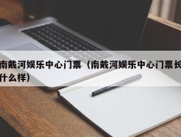 南戴河娱乐中心门票（南戴河娱乐中心门票长什么样）