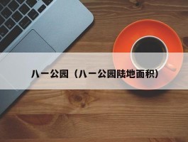 八一公园（八一公园陆地面积）