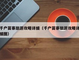 千户苗寨旅游攻略详细（千户苗寨旅游攻略详细图）