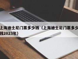 上海迪士尼门票多少钱（上海迪士尼门票多少钱2023年）