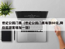 世纪公园门票（世纪公园门票每张60元,降价后游客增加一倍）