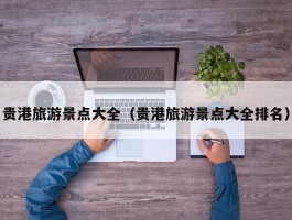 贵港旅游景点大全（贵港旅游景点大全排名）