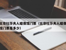 北京杜莎夫人蜡像馆门票（北京杜莎夫人蜡像馆门票是多少）