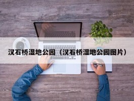汉石桥湿地公园（汉石桥湿地公园图片）