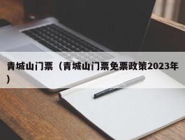 青城山门票（青城山门票免票政策2023年）