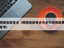 揭西旅游景点（揭西旅游景点大全介绍揭西黄龙寺）