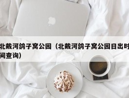 北戴河鸽子窝公园（北戴河鸽子窝公园日出时间查询）