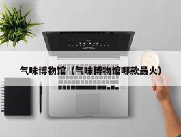 气味博物馆（气味博物馆哪款最火）