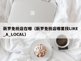 新罗免税店在哪（新罗免税店哪里找LIKE_A_LOCAL）