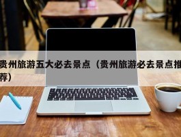 贵州旅游五大必去景点（贵州旅游必去景点推荐）
