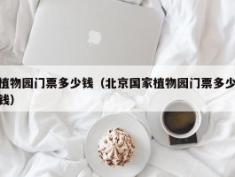 植物园门票多少钱（北京国家植物园门票多少钱）