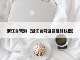 浙江自驾游（浙江自驾游最佳路线图）