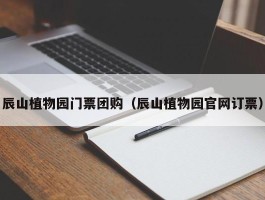 辰山植物园门票团购（辰山植物园官网订票）