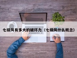 七级风有多大的破坏力（七级风什么概念）
